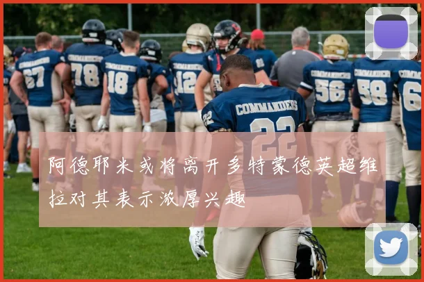 阿德耶米或将离开多特蒙德英超维拉对其表示浓厚兴趣