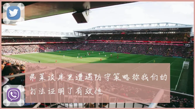 弗莱谈库里遭遇防守策略称我们的打法证明了有效性