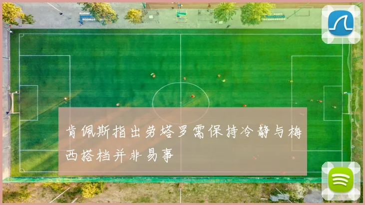 肯佩斯指出劳塔罗需保持冷静与梅西搭档并非易事
