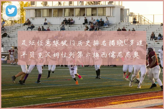 足坛任意球破门历史排名揭晓C罗追平贝克汉姆位列第六梅西儒尼尼奥称霸前两名