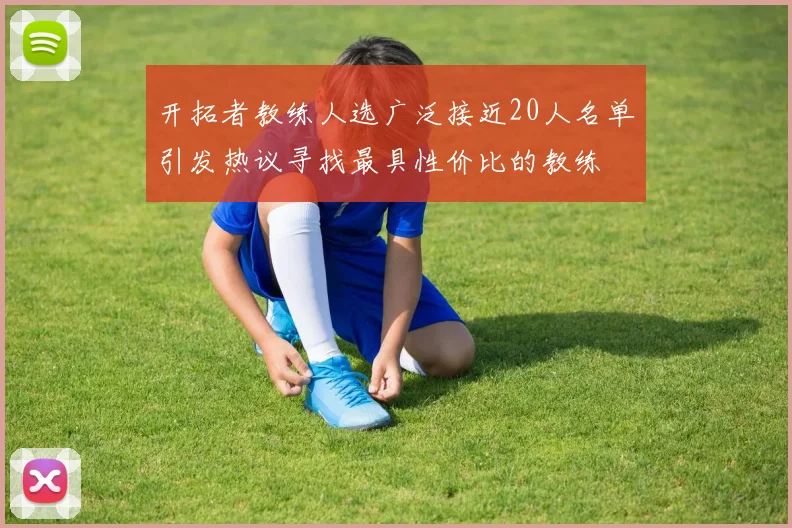 开拓者教练人选广泛接近20人名单引发热议寻找最具性价比的教练