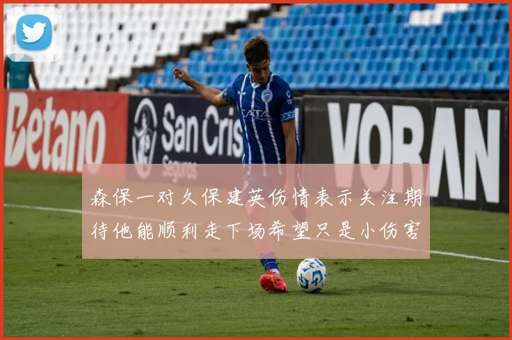 森保一对久保建英伤情表示关注期待他能顺利走下场希望只是小伤害