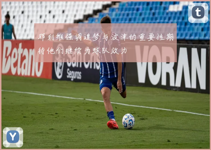 邓利维强调追梦与波津的重要性期待他们继续为球队效力