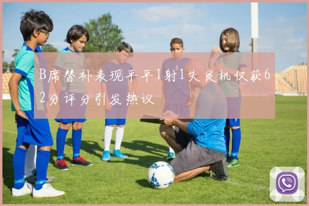 B席替补表现平平1射1失良机仅获62分评分引发热议