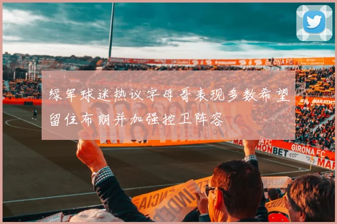 绿军球迷热议字母哥表现多数希望留住布朗并加强控卫阵容