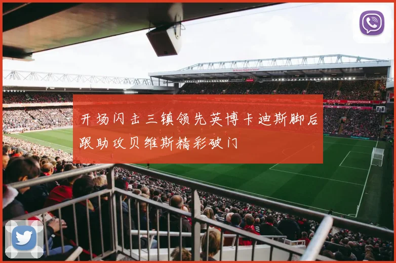 开场闪击三镇领先英博卡迪斯脚后跟助攻贝维斯精彩破门
