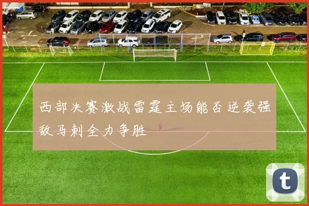 西部决赛激战雷霆主场能否逆袭强敌马刺全力争胜