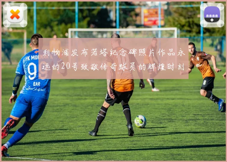 利物浦发布若塔纪念碑照片作品永远的20号致敬传奇球员的辉煌时刻