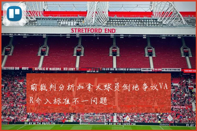 前裁判分析加拿大球员倒地争议VAR介入标准不一问题